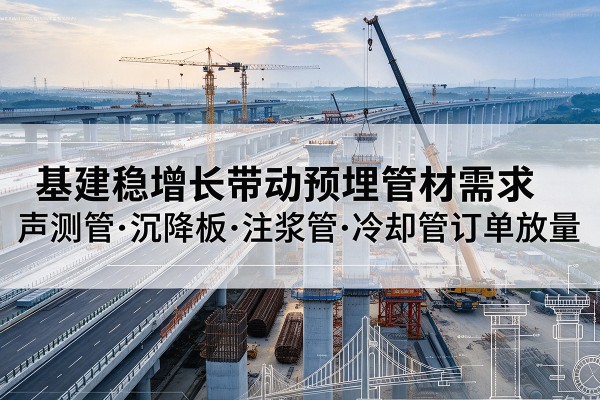 古冶基建稳增长带动预埋监测管材需求，声测管、沉降板、注浆管订单持续放量