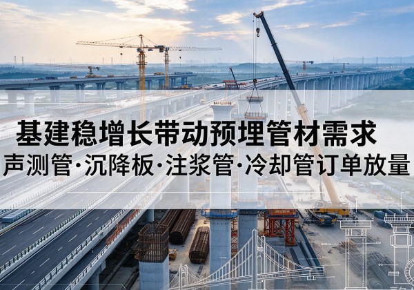 古冶基建稳增长带动预埋监测管材需求，声测管、沉降板、注浆管订单持续放量